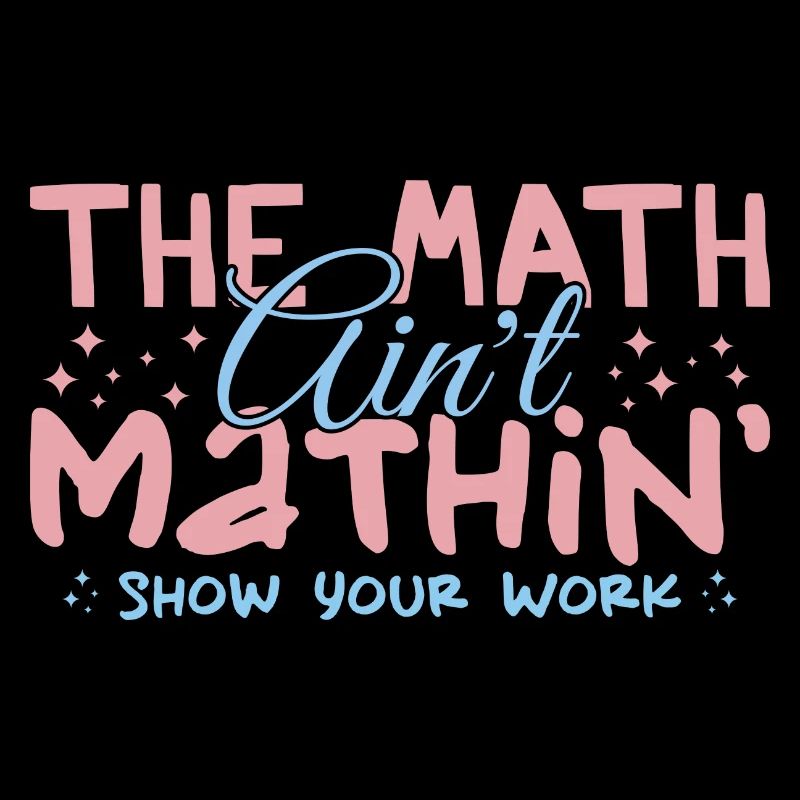 The Math Aint Mathin Show Your Work