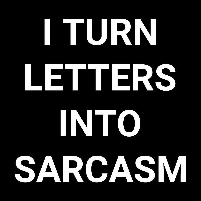 I Turn Letters Into Sarcasm