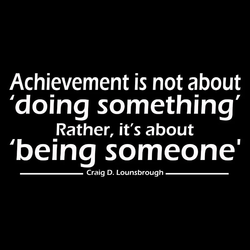 Achievement is not about doing something Rather