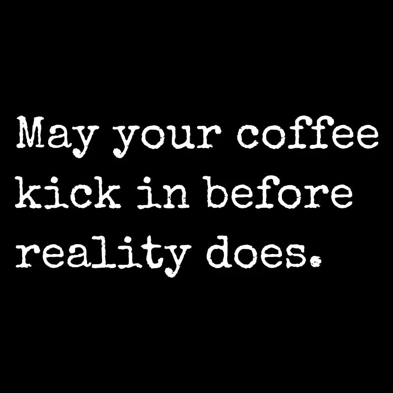May your coffee kick in before reality does