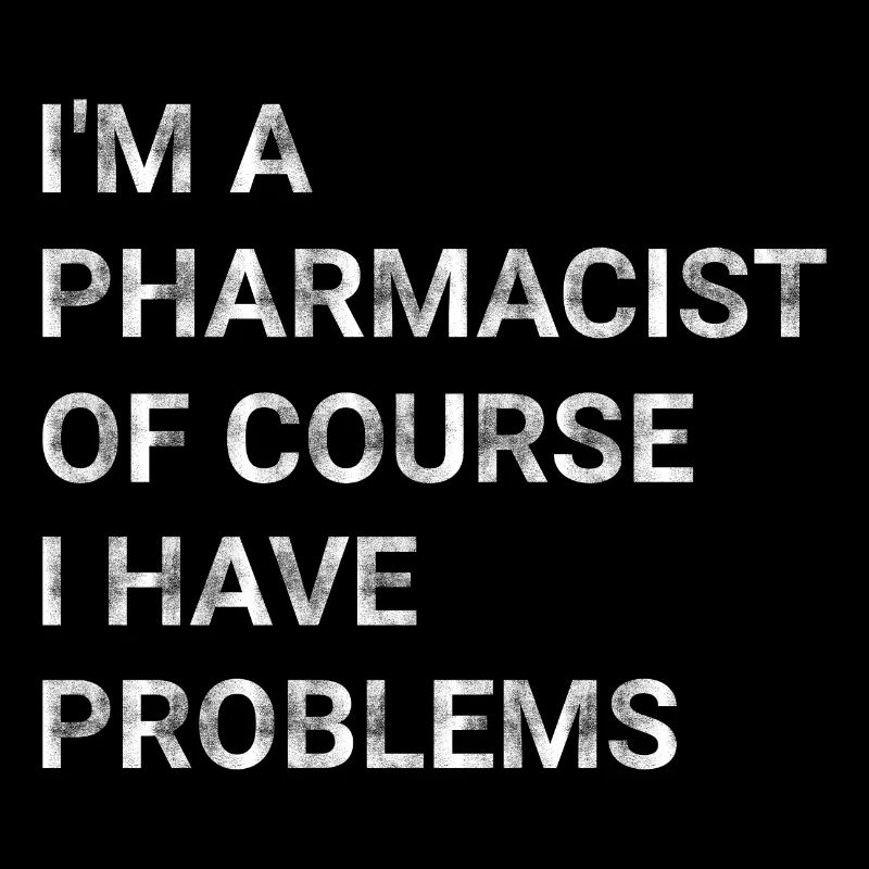 I m A Pharmacist Of Course I Have Problems