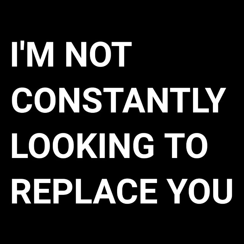 I m Not Constantly Looking To Replace You