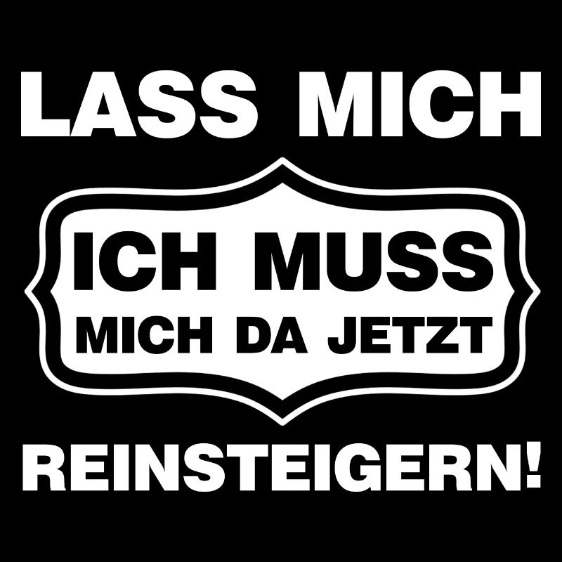 Lass mich ich muss mich da reinsteigern Spruch