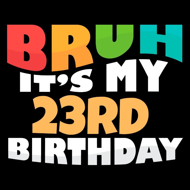 Bruh It's My 23rd Birthday Twenty Third Bday