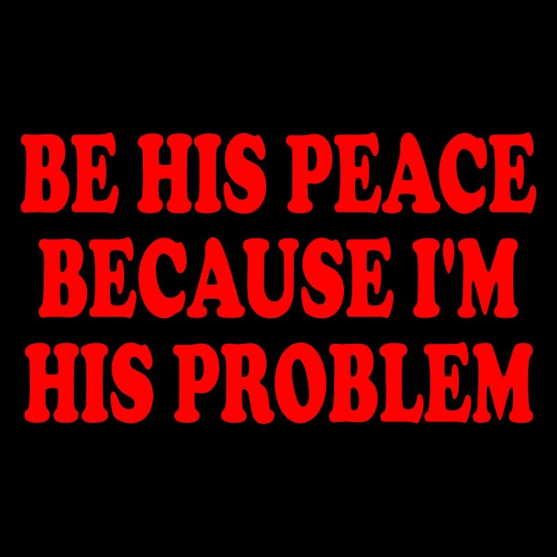 be his peace because i'm his problem