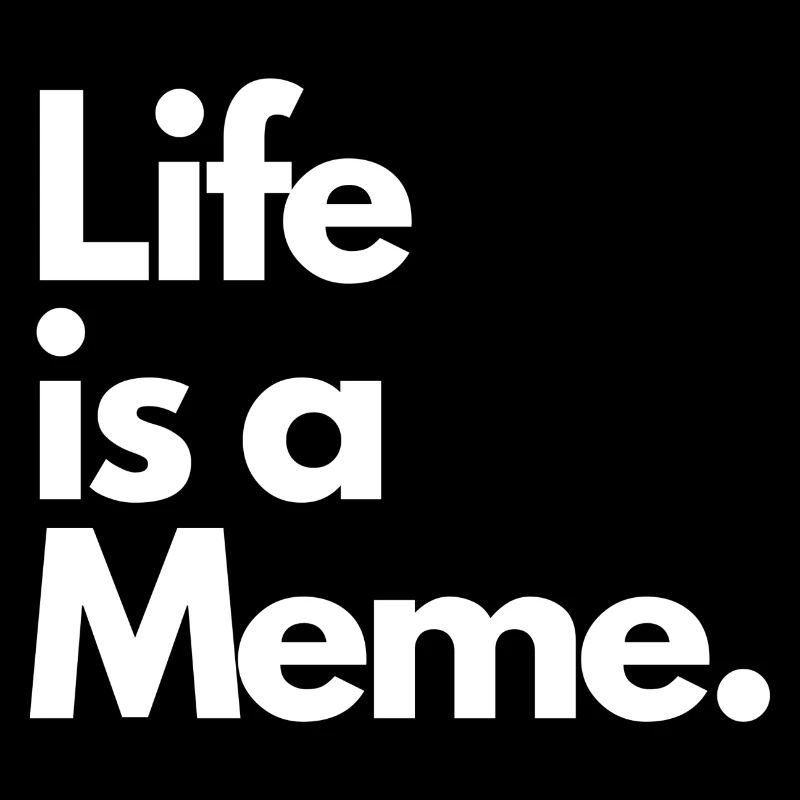 Life is a Meme.