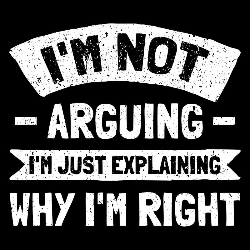 I'm Not Arguing. I'm Just Explaining Why I'm Right