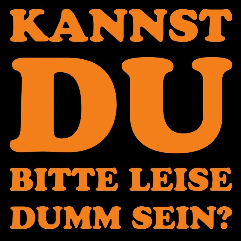 Kannst du bitte leise dumm sein?