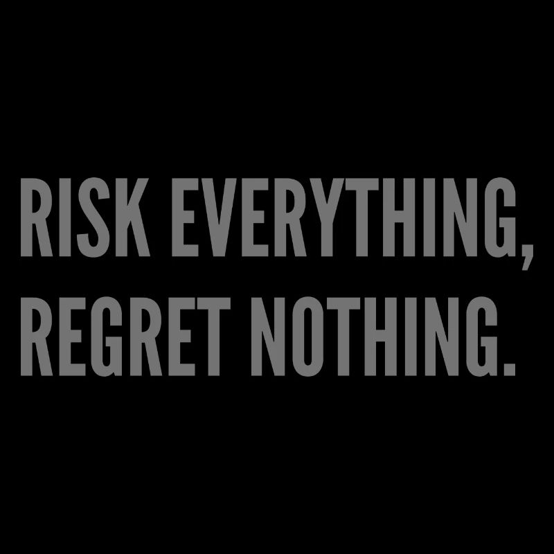 Risk everything, regret nothing.