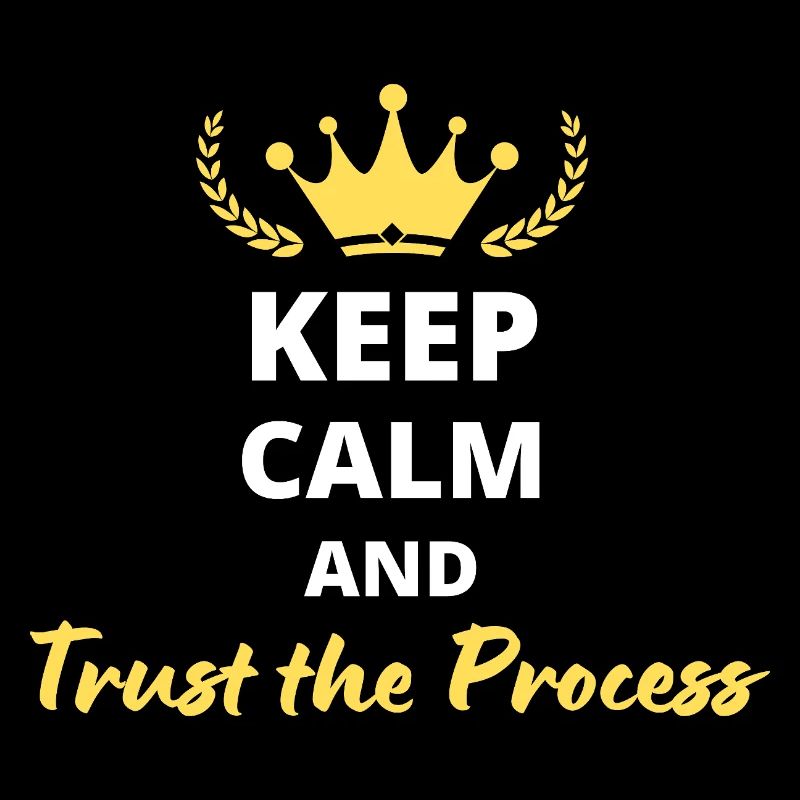 Keep Calm and Trust the Process