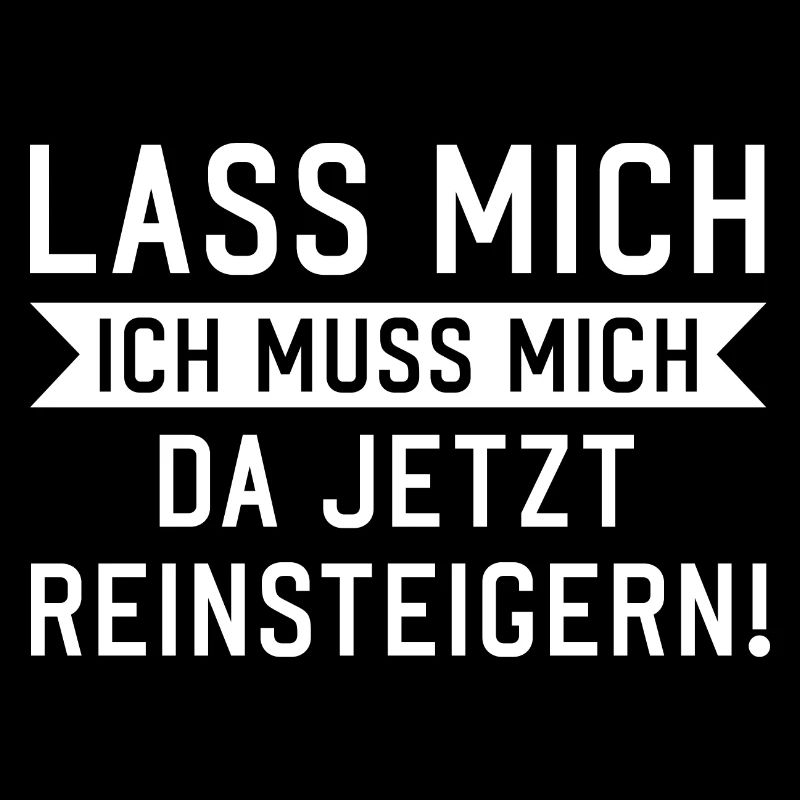 Lass mich ich muss mich da reinsteigern Spruch