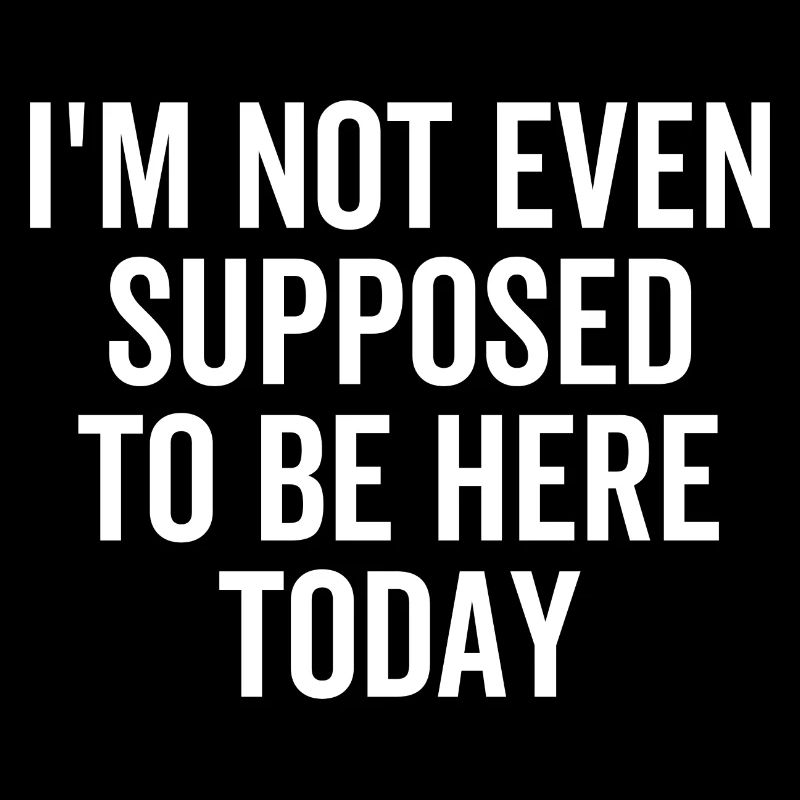 I'm Not Even Supposed To Be Here Today