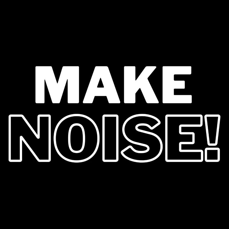 MAKE NOISE!