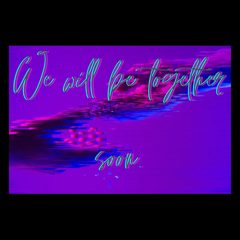 We will be together soon