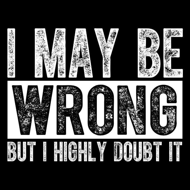 I May Be Wrong but I Highly Doubt It Sarcastic