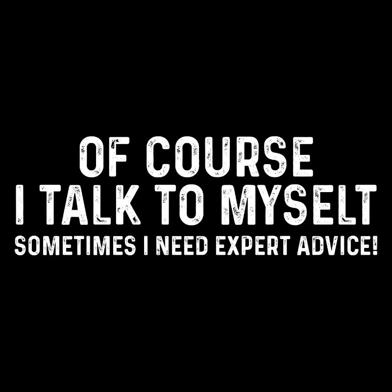 Of Course I Talk to Myself Sometimes I Need Expert