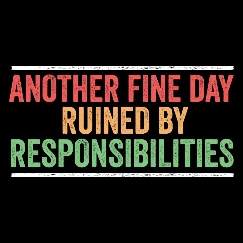 Another Fine Day Ruined By Responsibility Sarcasm