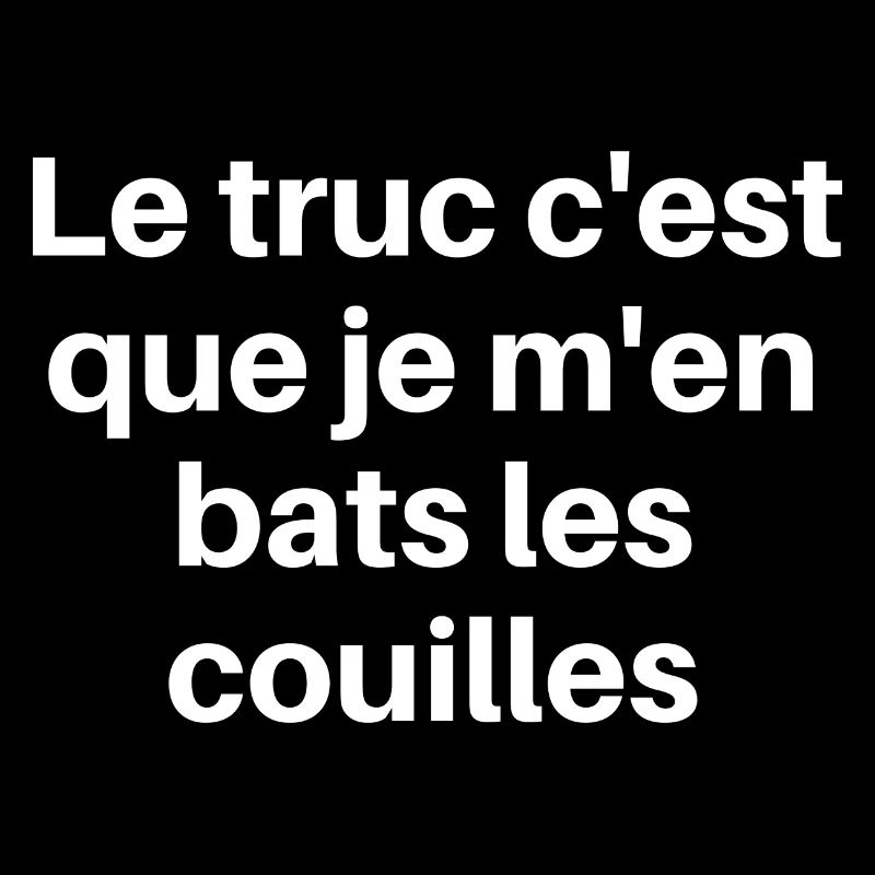 Le truc c'est que je m'en bats les couilles