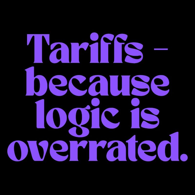 Tariffs - because logic is overrated!