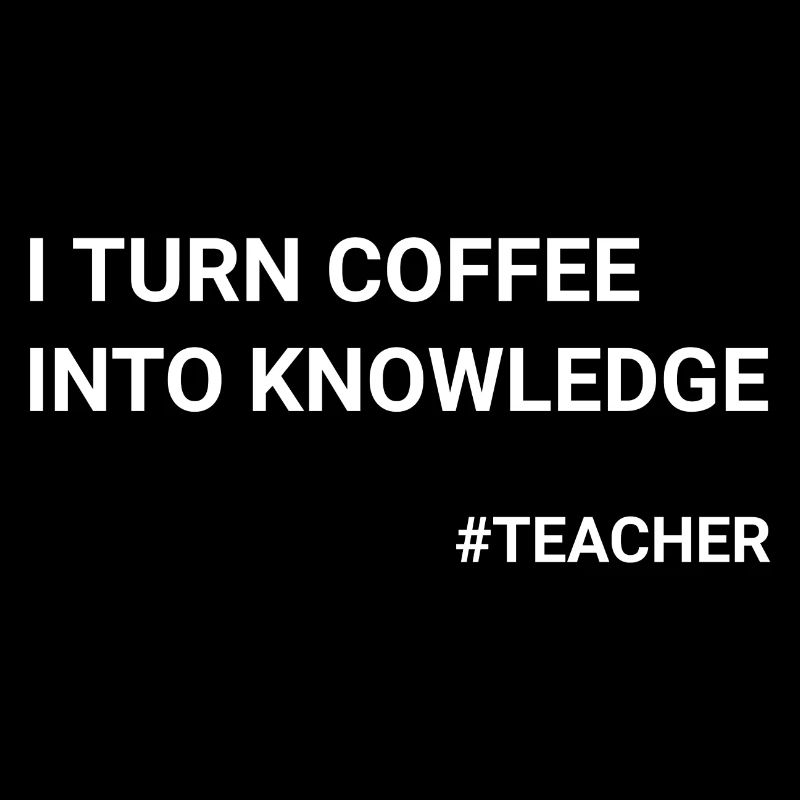 I Turn Coffee Into Knowledge Teacher