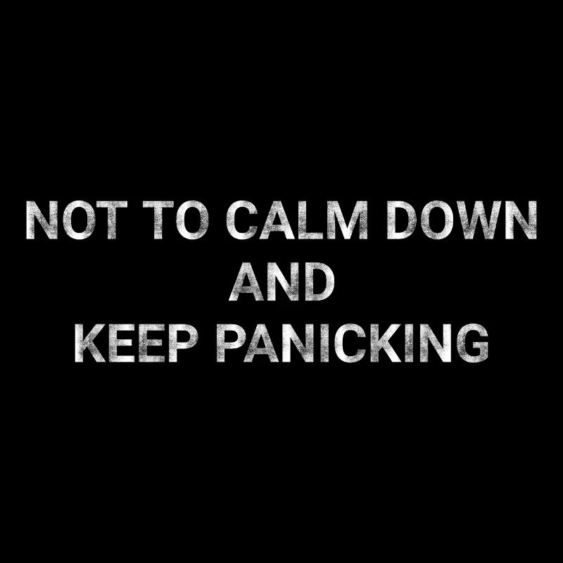Not to calm down and keep panicking