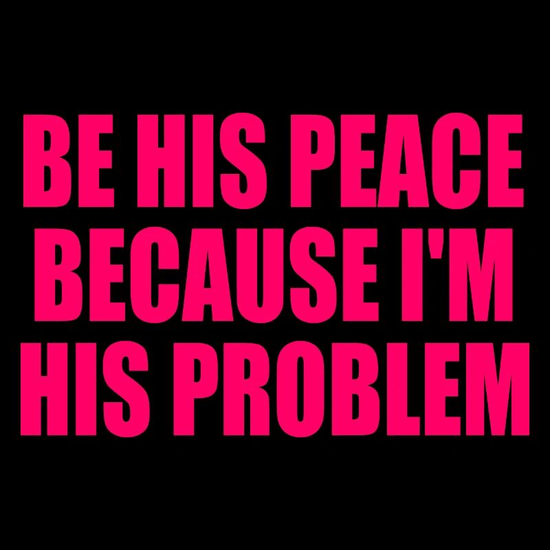 be his peace because im his problem