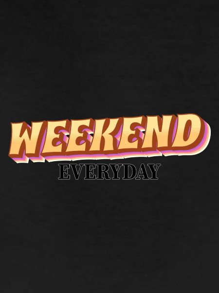 Weekend everyday