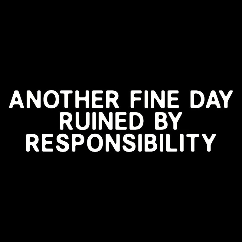 Another Fine Day Ruined By Responsibility