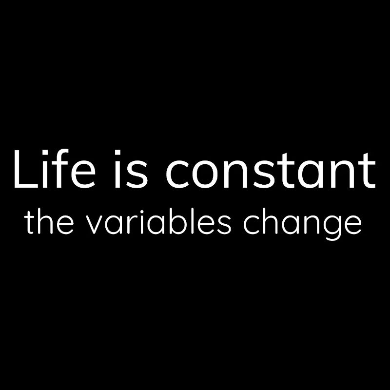 Life is constant, the variables change