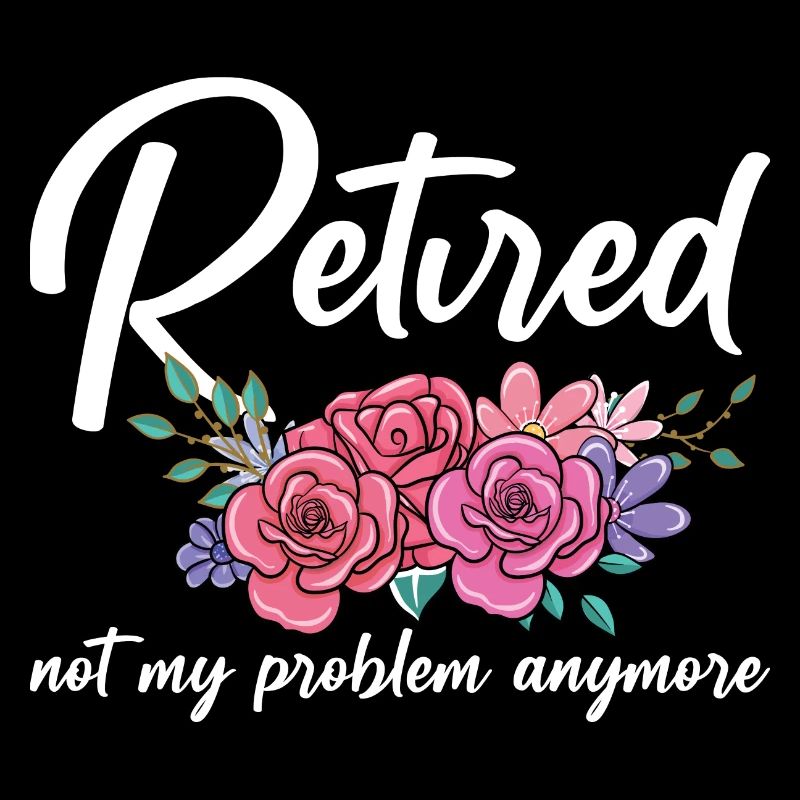 Retired Not My Problem Anymore