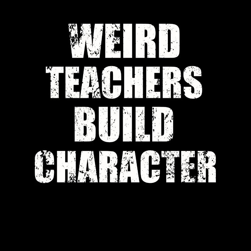 Weird Teachers Build Character Teacher