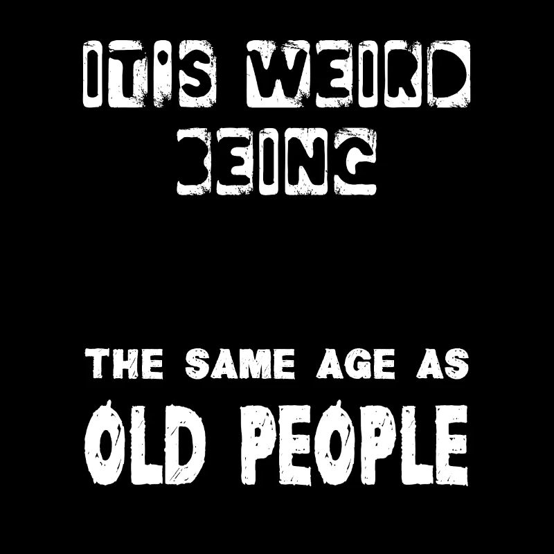 It's Weird Being The Same Age As Old People Funny