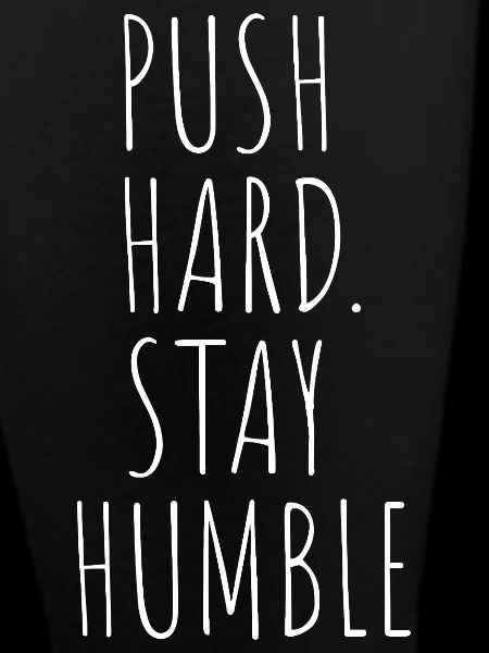 PUSH HARD. STAY HUMBLE