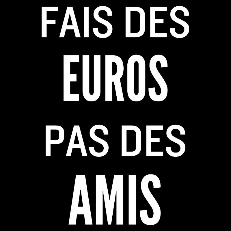 Fais Des Euros Pas Des Amis – Design Citation Stre