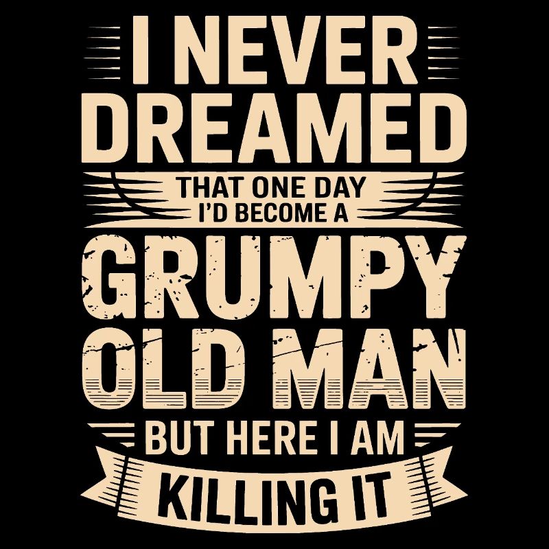 Never dreamed: Grumpy old man