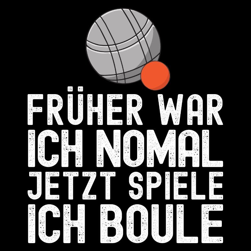 Früher war ich normal jetzt spiele ich Boule!