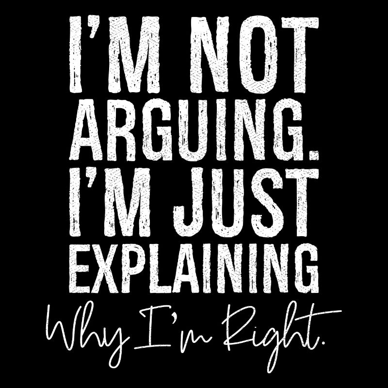 I'm not arguing I'm jut explaining why I'm right