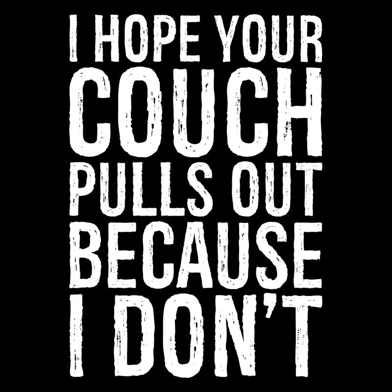 I hope your couch pulls out because I don't