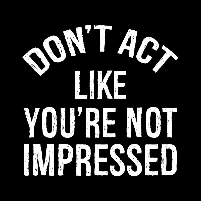 N’agissez pas comme si vous n’étiez pas impressionné