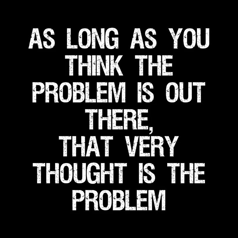 as long as you think-the problem is out there that