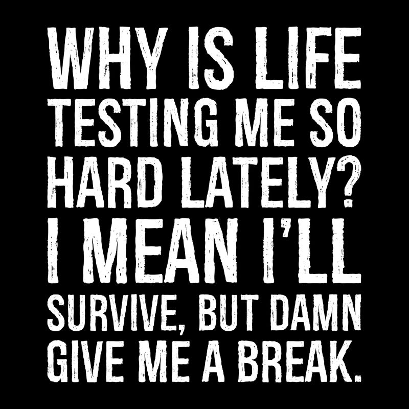 why is life testing me so hard lately I mean I'll