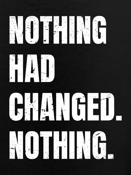 nothing had changed nothing