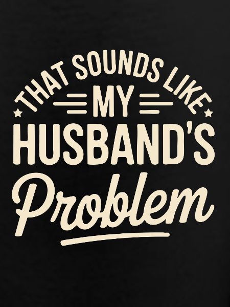 That's my husband's problem