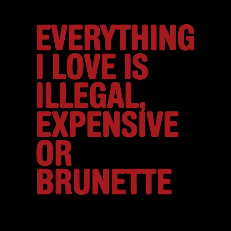 Everything I Love Is Illegal Expensive Or Brunette