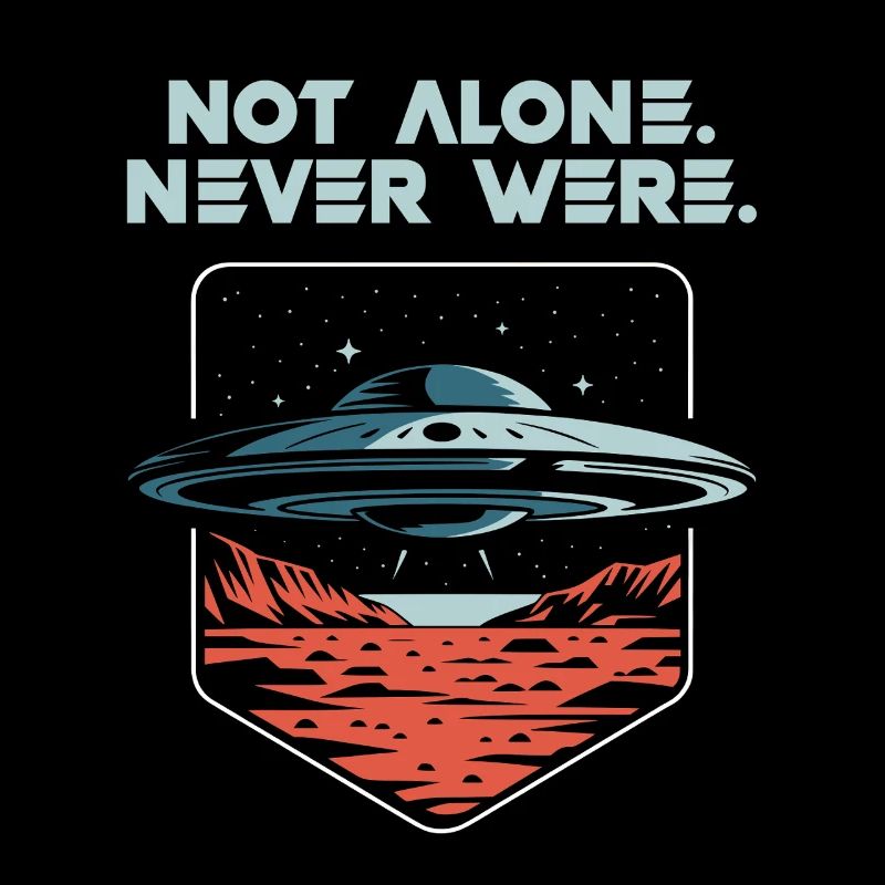 Not Alone. Never Were. UFO Alien Present Tense