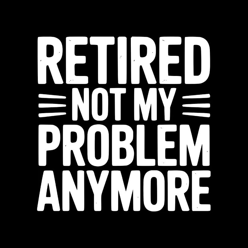 Retired Not My Problem Anymore