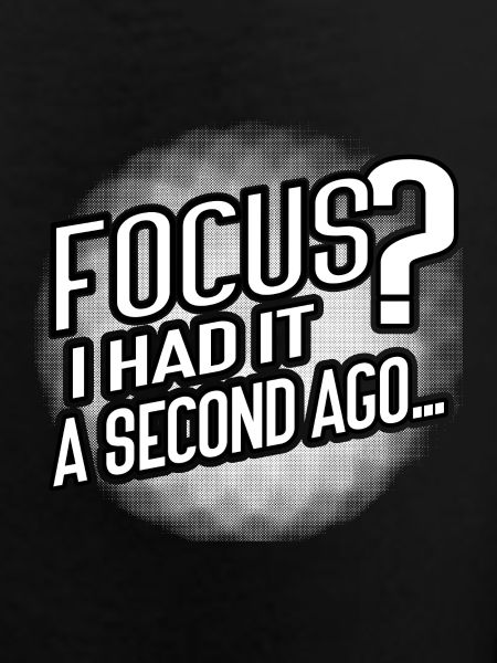 Focus? Gone in 3...2...Oops.