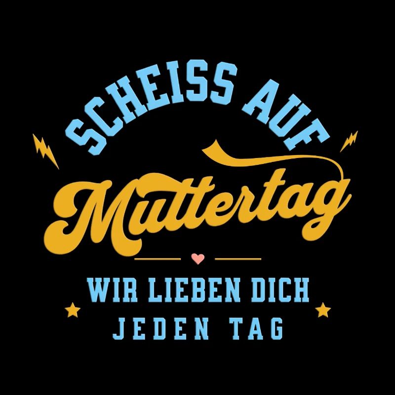 Scheiss auf Muttertag! Wir lieben dich jeden Tag