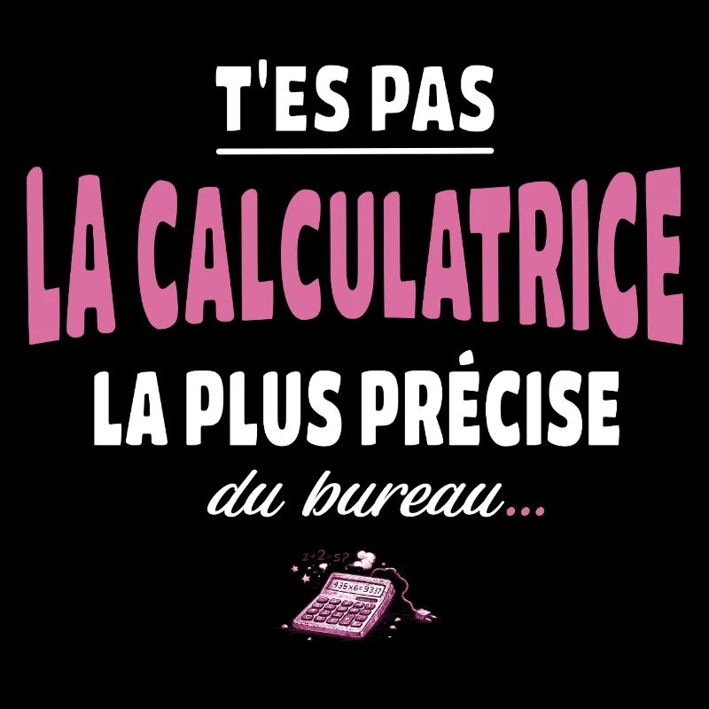 T’es pas la calculatrice la plus précise du bureau
