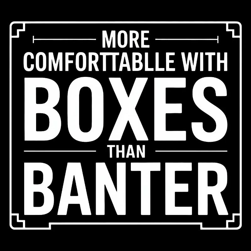 More Comfortable with Boxes Than Banter